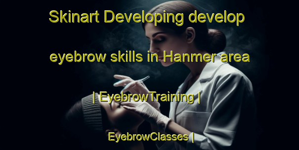 Skinart Developing develop eyebrow skills in Hanmer area | EyebrowTraining | EyebrowClasses | SkinartTraining-United Kingdom